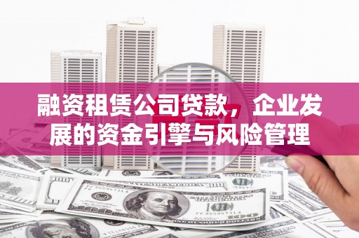富拉尔基融资租赁公司贷款，企业发展的资金引擎与风险管理