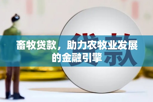 柳林畜牧贷款，助力农牧业发展的金融引擎