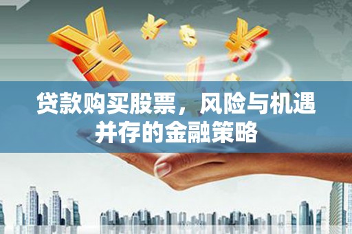 桓台贷款购买股票，风险与机遇并存的金融策略