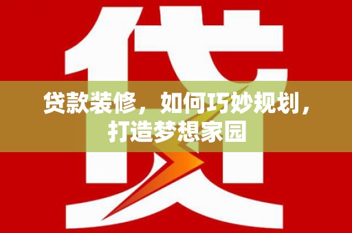 江都贷款装修，如何巧妙规划，打造梦想家园