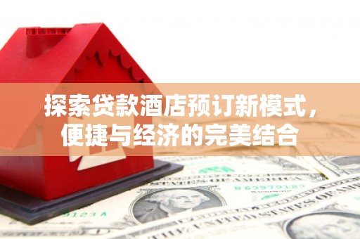 班玛探索贷款酒店预订新模式，便捷与经济的完美结合
