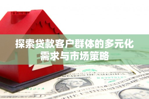 九龙城探索贷款客户群体的多元化需求与市场策略