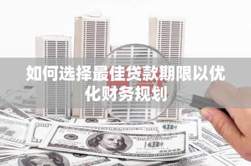 藁城如何选择最佳贷款期限以优化财务规划