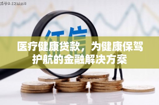 长岛医疗健康贷款，为健康保驾护航的金融解决方案