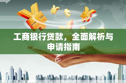 长沙工商银行贷款，全面解析与申请指南
