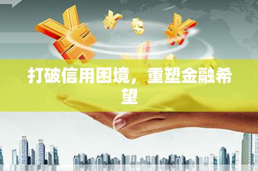 古镇打破信用困境，重塑金融希望