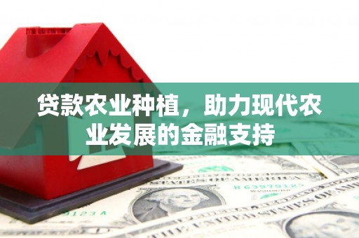 犍为贷款农业种植，助力现代农业发展的金融支持