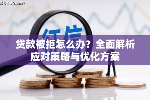 兰州贷款被拒怎么办？全面解析应对策略与优化方案